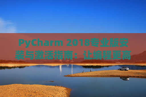 PyCharm 2018专业版安装与激活指南：让编程更高效